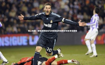 【米兰体育】雪上加霜！邮报披露鲁本与B席赛后同葡萄牙球迷发生摩擦