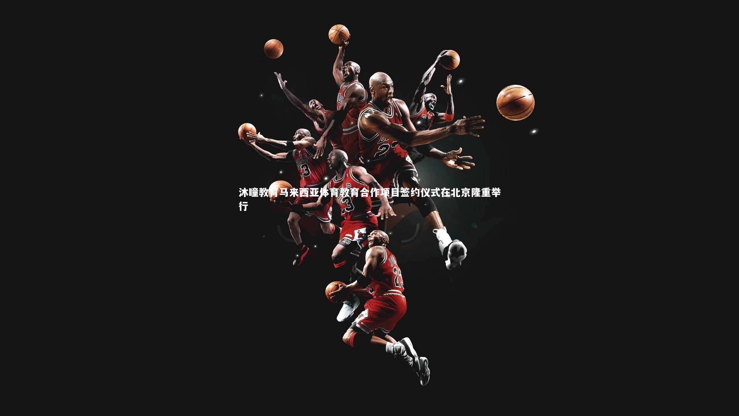 沐瞳教育马来西亚体育教育合作项目签约仪式在北京隆重举行